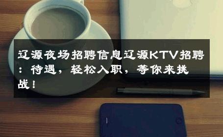 辽源夜场招聘信息辽源KTV招聘：待遇，轻松入职，等你来挑战！