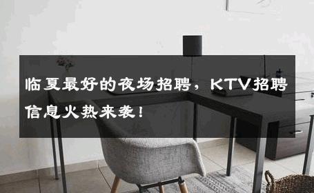 临夏最好的夜场招聘，KTV招聘信息火热来袭！