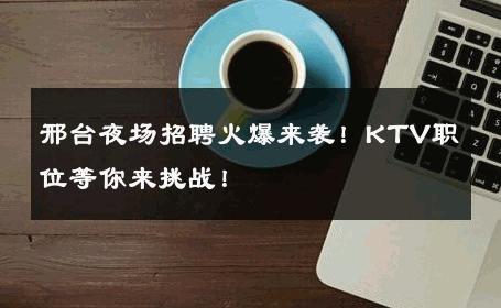 邢台夜场招聘火爆来袭！KTV职位等你来挑战！