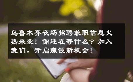 乌鲁木齐夜场招聘兼职信息火热来袭！你还在等什么？加入我们，开启赚钱新机会！