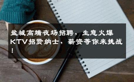 盐城高端夜场招聘，生意火爆KTV招贤纳士，薪资等你来挑战！