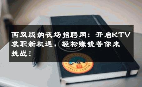 西双版纳夜场招聘网：开启KTV求职新机遇，轻松赚钱等你来挑战！