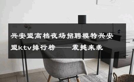 兴安盟高档夜场招聘模特兴安盟ktv排行榜——震撼来袭