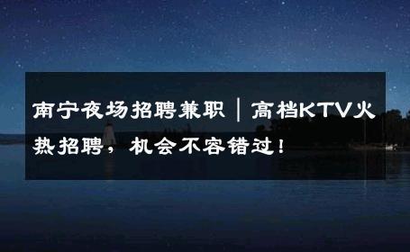 南宁夜场招聘兼职｜高档KTV火热招聘，机会不容错过！