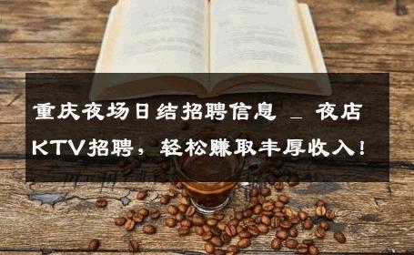 重庆夜场日结招聘信息 _ 夜店KTV招聘，轻松赚取丰厚收入！