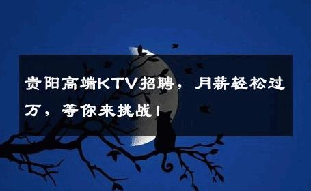 贵阳高端KTV招聘，月薪轻松过万，等你来挑战！