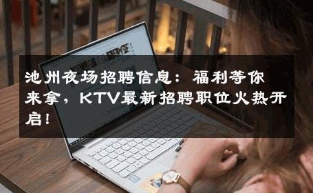 池州夜场招聘信息：福利等你来拿，KTV最新招聘职位火热开启！