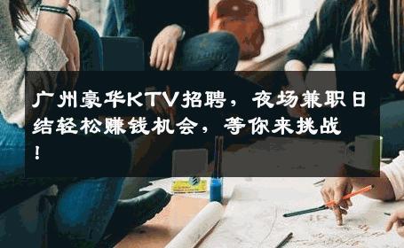 广州豪华KTV招聘，夜场兼职日结轻松赚钱机会，等你来挑战！
