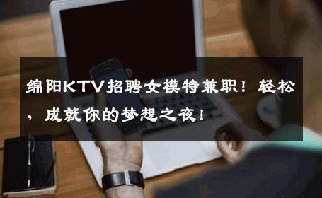 绵阳KTV招聘女模特兼职！轻松，成就你的梦想之夜！