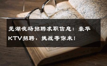 芜湖夜场招聘求职信息：豪华KTV招聘，挑战等你来！