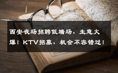 西安夜场招聘低端场，生意火爆！KTV招募，机会不容错过！