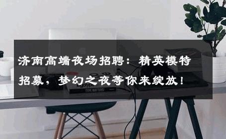 济南高端夜场招聘：精英模特招募，梦幻之夜等你来绽放！