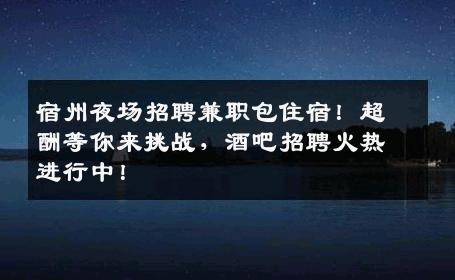 宿州夜场招聘兼职包住宿！超酬等你来挑战，酒吧招聘火热进行中！
