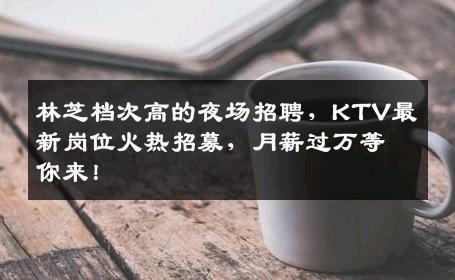 林芝档次高的夜场招聘，KTV最新岗位火热招募，月薪过万等你来！