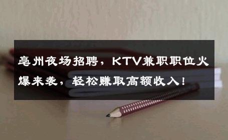 亳州夜场招聘，KTV兼职职位火爆来袭，轻松赚取高额收入！