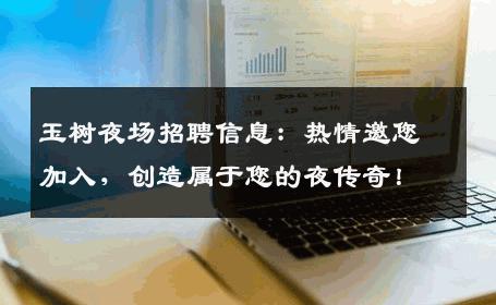 玉树夜场招聘信息：热情邀您加入，创造属于您的夜传奇！