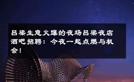 吕梁生意火爆的夜场吕梁夜店酒吧招聘：今夜一起点燃与机会！