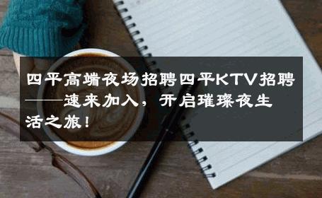 四平高端夜场招聘四平KTV招聘——速来加入，开启璀璨夜生活之旅！