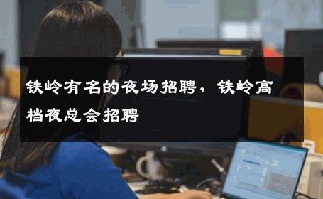 铁岭有名的夜场招聘，铁岭高档夜总会招聘