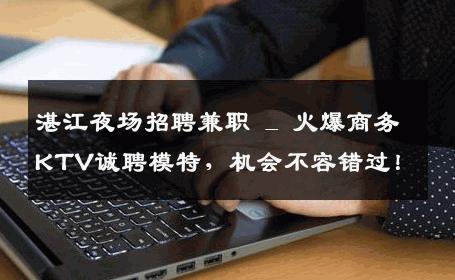 湛江夜场招聘兼职 _ 火爆商务KTV诚聘模特，机会不容错过！