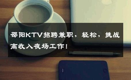 邵阳KTV招聘兼职，轻松，挑战高收入夜场工作！