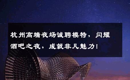 杭州高端夜场诚聘模特，闪耀酒吧之夜，成就非凡魅力！