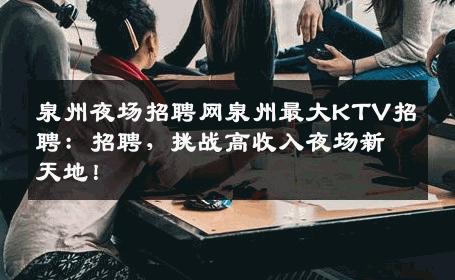 泉州夜场招聘网泉州最大KTV招聘：招聘，挑战高收入夜场新天地！