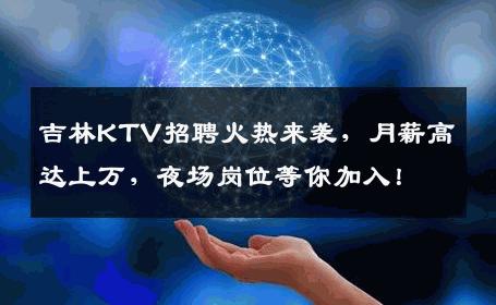 吉林KTV招聘火热来袭，月薪高达上万，夜场岗位等你加入！