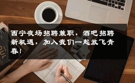 西宁夜场招聘兼职，酒吧招聘新机遇，加入我们一起放飞青春！