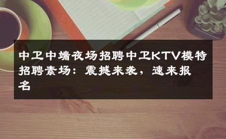 中卫中端夜场招聘中卫KTV模特招聘素场：震撼来袭，速来报名