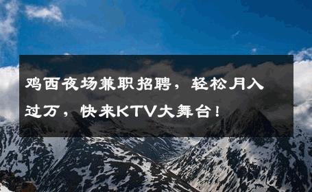 鸡西夜场兼职招聘，轻松月入过万，快来KTV大舞台！