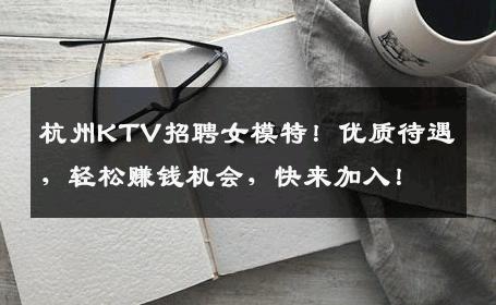 杭州KTV招聘女模特！优质待遇，轻松赚钱机会，快来加入！