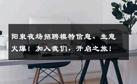 阳泉夜场招聘模特信息，生意火爆！加入我们，开启之旅！