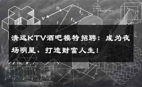 清远KTV酒吧模特招聘：成为夜场明星，打造财富人生！