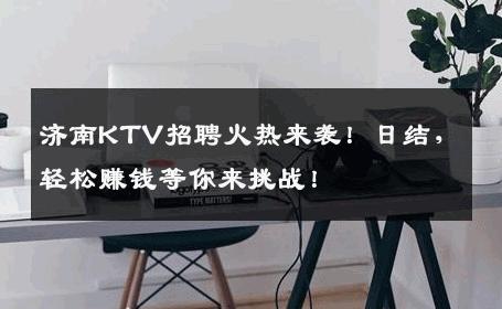 济南KTV招聘火热来袭！日结，轻松赚钱等你来挑战！