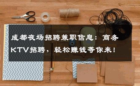 成都夜场招聘兼职信息：商务KTV招聘，轻松赚钱等你来！
