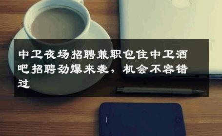 中卫夜场招聘兼职包住中卫酒吧招聘劲爆来袭，机会不容错过