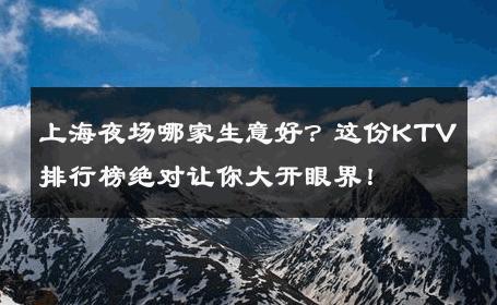 上海夜场哪家生意好？这份KTV排行榜绝对让你大开眼界！