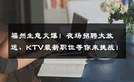 福州生意火爆！夜场招聘大放送，KTV最新职位等你来挑战！