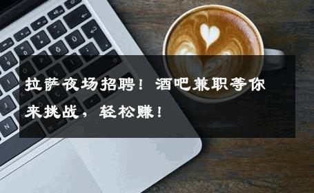 拉萨夜场招聘！酒吧兼职等你来挑战，轻松赚！