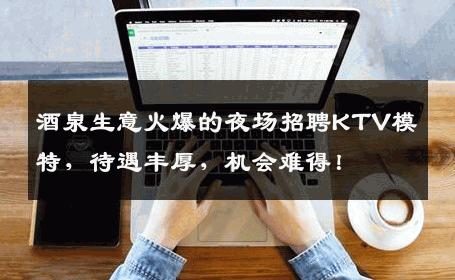 酒泉生意火爆的夜场招聘KTV模特，待遇丰厚，机会难得！
