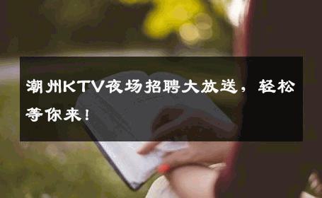 潮州KTV夜场招聘大放送，轻松等你来！