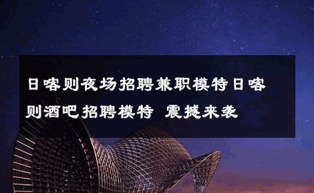日喀则夜场招聘兼职模特日喀则酒吧招聘模特 震撼来袭