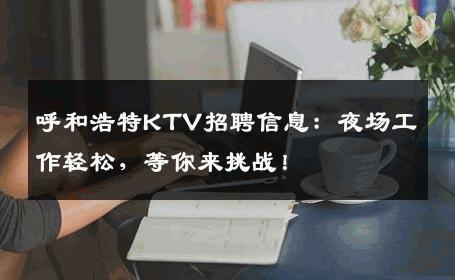 呼和浩特KTV招聘信息：夜场工作轻松，等你来挑战！