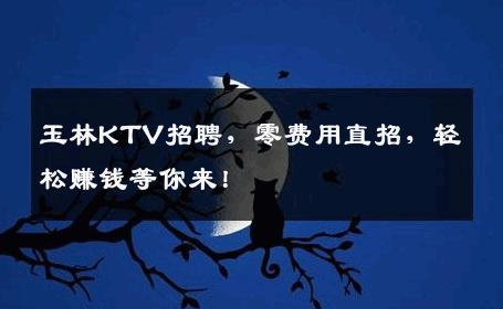 玉林KTV招聘，零费用直招，轻松赚钱等你来！