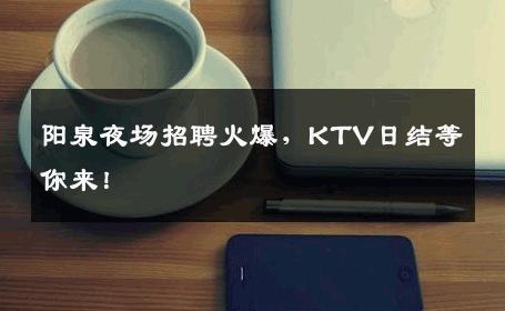 阳泉夜场招聘火爆，KTV日结等你来！