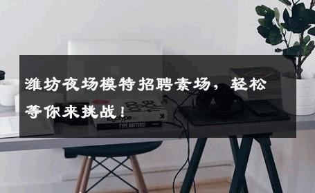 潍坊夜场模特招聘素场，轻松等你来挑战！