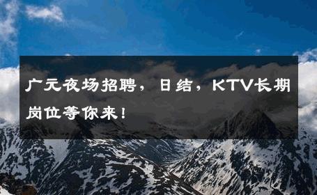 广元夜场招聘，日结，KTV长期岗位等你来！