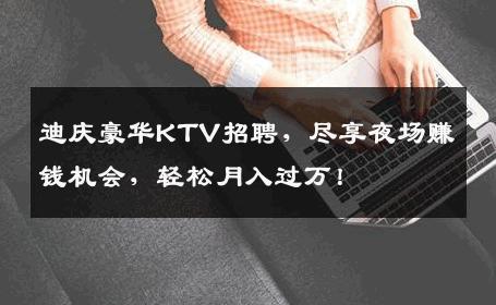 迪庆豪华KTV招聘，尽享夜场赚钱机会，轻松月入过万！