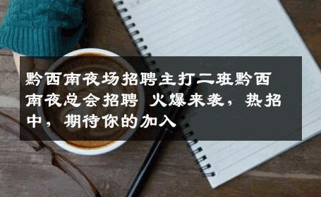黔西南夜场招聘主打二班黔西南夜总会招聘 火爆来袭，热招中，期待你的加入